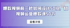 爆款视频前三秒如何设计50招,短视频运营爆款课50节-水滴知识网
