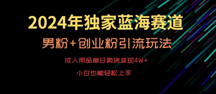 2024年独家蓝海赛道,成人用品单日卖货变现4W+,男粉+创业粉引流玩法,不愁搞不到流量【揭秘】-水滴知识网