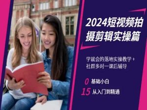 2024短视频拍摄剪辑实操篇,学就会的落地实操教学,基础小白从入门到精通-水滴知识网