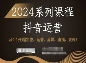2024抖音运营全套系列课程,从0-1开始,定位、运营、剪辑、直播、变现!-水滴知识网
