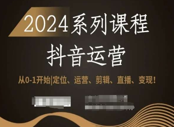 2024抖音运营全套系列课程,从0-1开始,定位、运营、剪辑、直播、变现!-水滴知识网