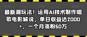 最新潮玩法！运用AI技术制作唱歌电影解说，单日收益达2000+，一个月涨粉60万【揭秘】-水滴知识网