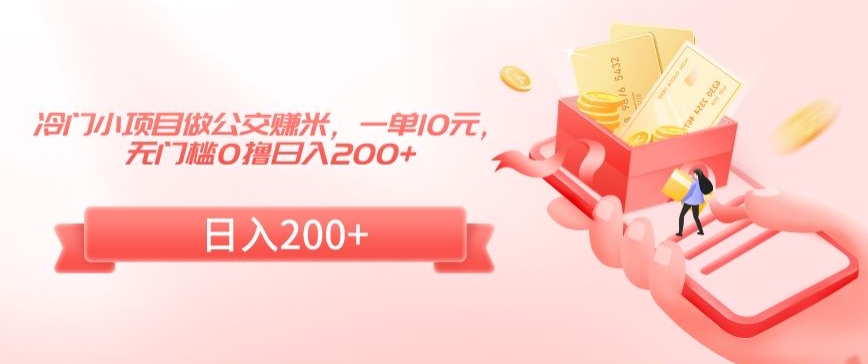 冷门小项目做公交赚米，一单10元，无门槛0撸日入200+【揭秘】-水滴知识网