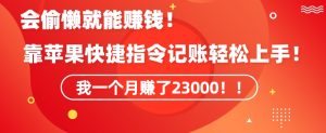 会偷懒就能赚钱！靠苹果快捷指令自动记账轻松上手，一个月变现23000【揭秘】-水滴知识网