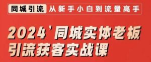 2024同城实体老板引流获客实战课,同城短视频·同城直播·实体店投放·问题答疑-水滴知识网