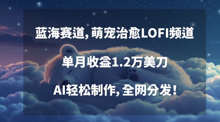 蓝海赛道,萌宠治愈LOFI频道,单月收益1.2万美刀,AI轻松制作,全网分发【揭秘】-水滴知识网