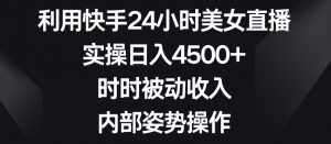 利用快手24小时美女直播,实操日入4500+,时时被动收入,内部姿势操作【揭秘】-水滴知识网