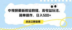 中视频最新搬运教程，高收益玩法，简单操作，日入500+【揭秘】-水滴知识网