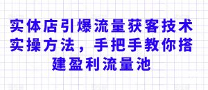 实体店引爆流量获客技术实操方法,手把手教你搭建盈利流量池,让你的生意客户裂变渠道裂变-水滴知识网