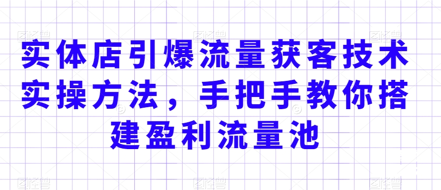 实体店引爆流量获客技术实操方法,手把手教你搭建盈利流量池,让你的生意客户裂变渠道裂变-水滴知识网