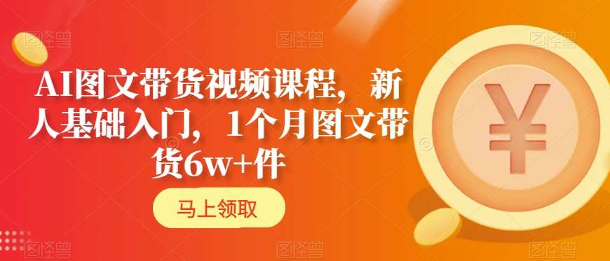 AI图文带货视频课程,新人基础入门,1个月图文带货6w+件-水滴知识网