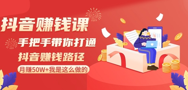 抖音赚钱课-手把手带你打通抖音赚钱路径:月赚50W+我是这么做的!-水滴知识网