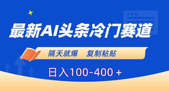 最新AI头条冷门赛道,隔天就爆,复制粘贴日入100-400+【揭秘】-水滴知识网