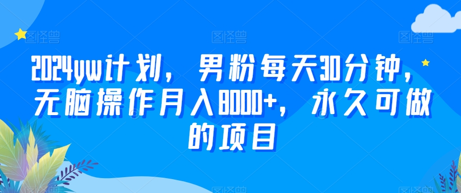 2024yw计划,男粉每天30分钟,无脑操作月入8000+,永久可做的项目【揭秘】-水滴知识网