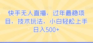 快手无人直播，过年最稳项目，技术玩法，小白轻松上手日入500+【揭秘】-水滴知识网