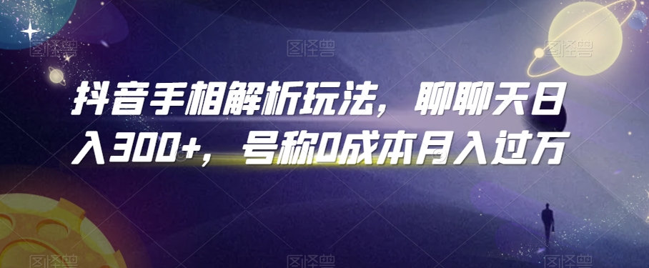 抖音手相解析玩法,聊聊天日入300+,号称0成本月入过万【揭秘】-水滴知识网