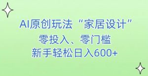 AI家居设计,简单好上手,新手小白什么也不会的,都可以轻松日入500+【揭秘】-水滴知识网
