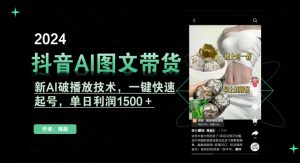 抖音AI图文带货，新AI破播放技术，一键快速起号，单日利润1500＋【揭秘】-水滴知识网
