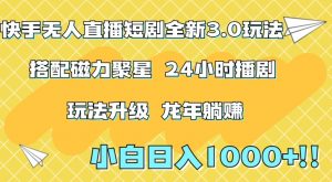 快手无人直播短剧全新玩法3.0,日入上千,小白一学就会,保姆式教学(附资料)【揭秘】-水滴知识网
