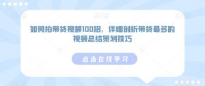 如何拍带货视频100招,详细剖析带货最多的视频总结策划技巧-水滴知识网
