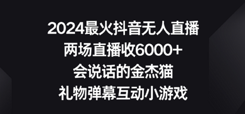 2024最火抖音无人直播,两场直播收6000+,礼物弹幕互动小游戏【揭秘】-水滴知识网