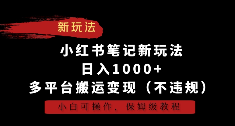 小红书笔记新玩法,日入1000+,多平台搬运变现(不违规),小白可操作,保姆级教程【揭秘】-水滴知识网