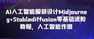 AI人工智能服装设计Midjourney+Stablediffusion零基础进阶教程,人工智能作图-水滴知识网