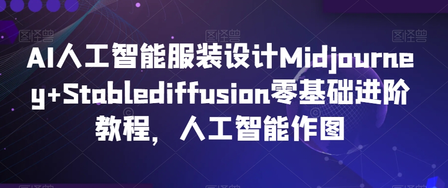 AI人工智能服装设计Midjourney+Stablediffusion零基础进阶教程,人工智能作图-水滴知识网