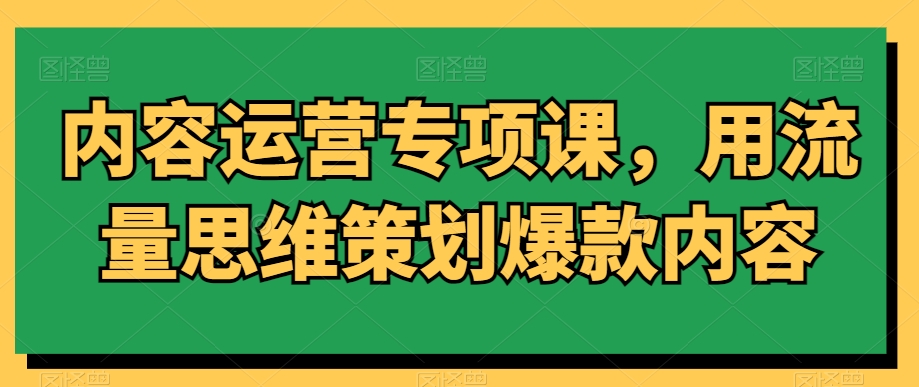 内容运营专项课,用流量思维策划爆款内容-水滴知识网