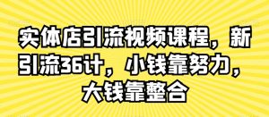 实体店引流视频课程,新引流36计,小钱靠努力,大钱靠整合-水滴知识网