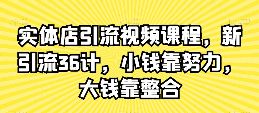 实体店引流视频课程,新引流36计,小钱靠努力,大钱靠整合-水滴知识网