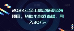 2024年全年稳定变现蓝海项目，烧脑小游戏直播，月入30万+【揭秘】-水滴知识网