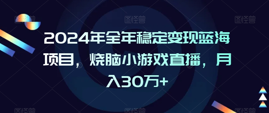 2024年全年稳定变现蓝海项目,烧脑小游戏直播,月入30万+【揭秘】-水滴知识网