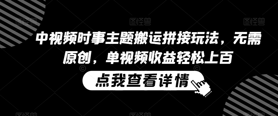 中视频时事主题搬运拼接玩法,无需原创,单视频收益轻松上百【揭秘】-水滴知识网
