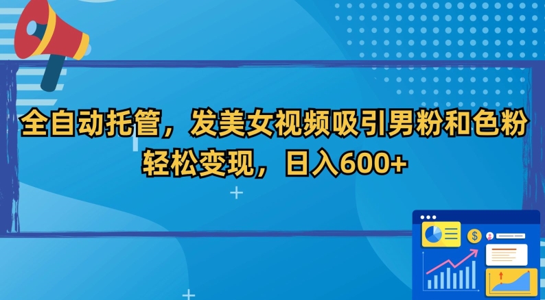 全自动托管,发美女视频吸引男粉和色粉,轻松变现,日入600+【揭秘】-水滴知识网