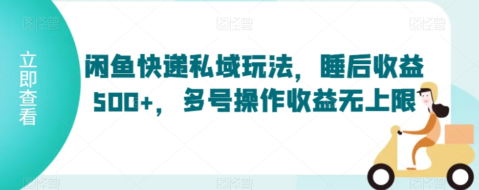 闲鱼快递私域玩法,睡后收益500+,多号操作收益无上限【揭秘】-水滴知识网