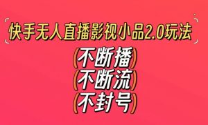 快手无人直播影视小品2.0玩法,不断流,不封号,不需要会剪辑,每天能稳定500-1000+【揭秘】-水滴知识网