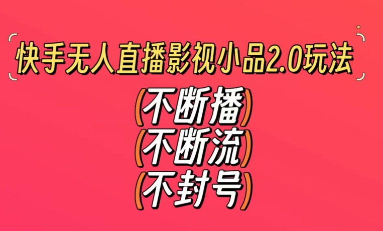 快手无人直播影视小品2.0玩法,不断流,不封号,不需要会剪辑,每天能稳定500-1000+【揭秘】-水滴知识网