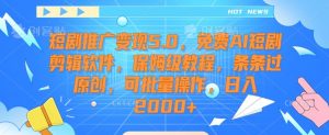 短剧推广变现5.0,免费AI短剧剪辑软件,保姆级教程,条条过原创,可批量操作,日入2000+【揭秘】-水滴知识网