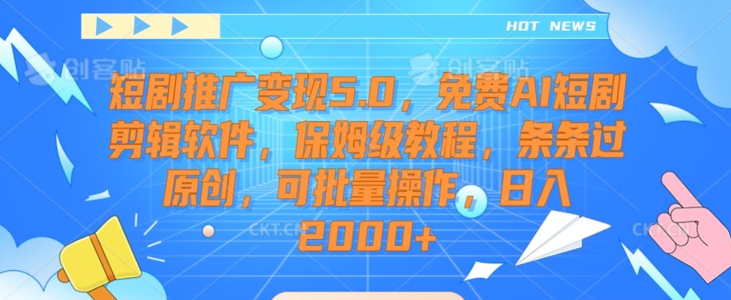 短剧推广变现5.0,免费AI短剧剪辑软件,保姆级教程,条条过原创,可批量操作,日入2000+【揭秘】-水滴知识网