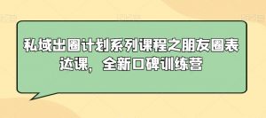 私域出圈计划系列课程之朋友圈表达课，全新口碑训练营-水滴知识网