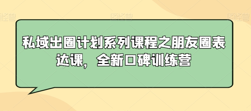 私域出圈计划系列课程之朋友圈表达课,全新口碑训练营-水滴知识网