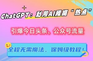 ChatGPT:利用AI根据“热点”引爆今日头条、公众号流量,无需魔法,保姆级教程【揭秘】-水滴知识网