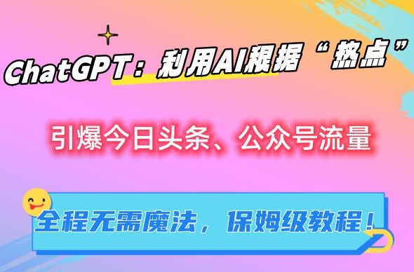 ChatGPT:利用AI根据“热点”引爆今日头条、公众号流量,无需魔法,保姆级教程【揭秘】-水滴知识网
