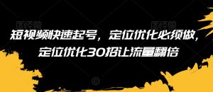 短视频快速起号,定位优化必须做,定位优化30招让流量翻倍-水滴知识网