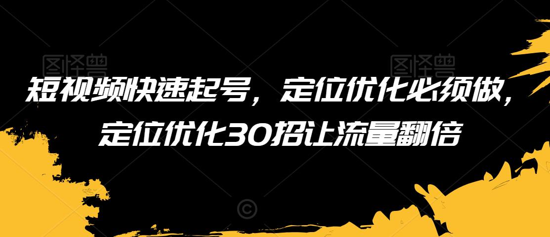 短视频快速起号，定位优化必须做，定位优化30招让流量翻倍-水滴知识网