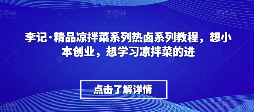 李记·精品凉拌菜系列热卤系列教程，想小本创业，想学习凉拌菜的进-水滴知识网