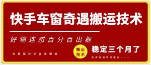 快手车窗奇遇搬运技术（安卓技术），好物连怼百分百出框【揭秘】-水滴知识网