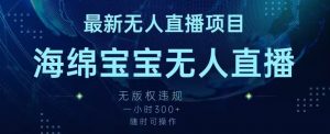 最新海绵宝宝无人直播项目,实测无版权违规,挂小铃铛一小时300+,随时可操作【揭秘】-水滴知识网