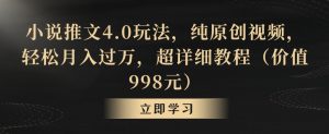 小说推文4.0玩法，纯原创视频，轻松月入过万，超详细教程（价值998元）【揭秘】-水滴知识网